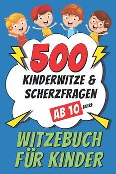 Witzebuch für Kinder ab 10 Jahre: 500 Kinderwitze & Scherzfragen - Geschenke für Mädchen und Junge - Ein tolles Buch Geschenk