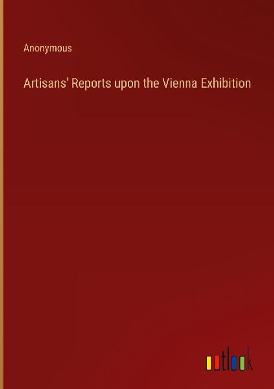 Artisans' Reports upon the Vienna Exhibition