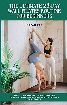 The Ultimate 28-Day Wall Pilates Routine For Beginners: Boost Your Fitness Journey with the Comprehensive 28-Day Wall Pilates Program for Beginners