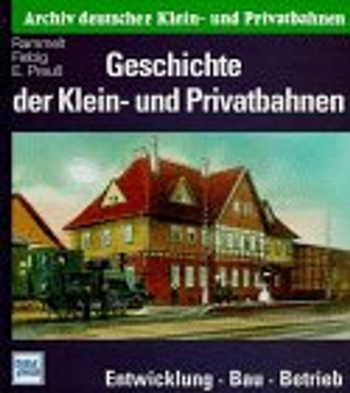 Archiv deutscher Klein- und Privatbahnen / Geschichte der Klein- und Privatbahnen. Entwicklung - Bau - Betrieb