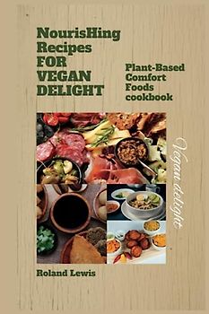 Nourishing Recipes for Vegan Delights:: Plant-Based Comfort Foods cookbook