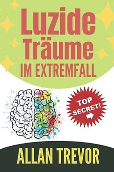 Luzide Träume im Extremfall: Der vollständigste Leitfaden zum Erzeugen von luziden Träumen und zur Kontrolle dieser Träume mit extremer Leichtigkeit (Luzide Träume, Astralreisen,, Band 1)