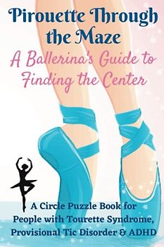 Pirouette Through the Maze, A Ballerina's Guide to Finding the Center: A Circle Puzzle Book For People with Tourette Syndrome, Provisional Tic Disorder & ADHD