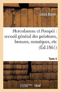Herculanum Et Pompéi: Recueil Général Des Peintures, Bronzes, Mosaïques, Etc. T. 4