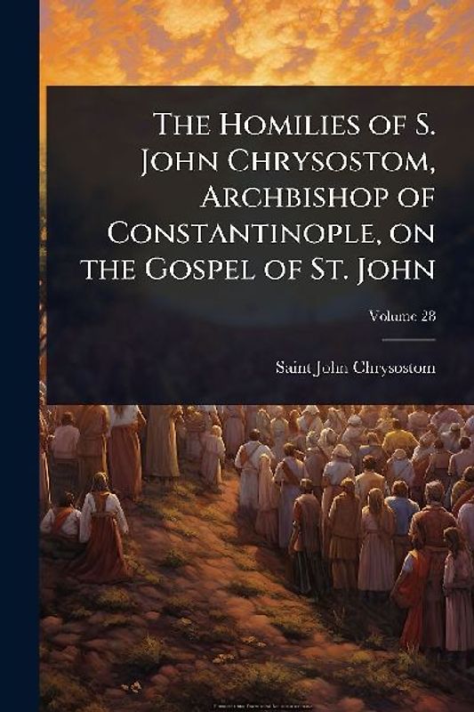 The Homilies of S. John Chrysostom, Archbishop of Constantinople, on the Gospel of St. John