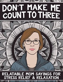 Don't Make Me Count To Three: Relatable Mom Sayings For Stress Relief & Relaxation