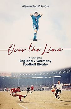 Over the Line: A History of the England V Germany Football Rivalry