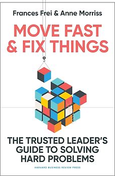 Move Fast and Fix Things - The Trusted Leader's Guide to Solving Hard Problems