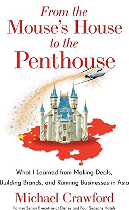 From the Mouse's House to the Penthouse: What I Learned from Making Deals, Building Brands, and Running Businesses in Asia