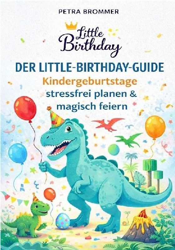 Der Little-Birthday-Guide: Kindergeburtstage stressfrei planen & magisch feiern