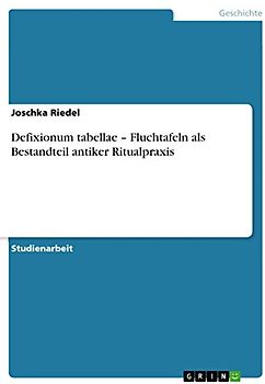 Defixionum tabellae ¿ Fluchtafeln als Bestandteil antiker Ritualpraxis