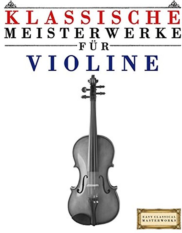 Klassische Meisterwerke für Violine: Leichte Stücke von Bach, Beethoven, Brahms, Handel, Haydn, Mozart, Schubert, Tchaikovsky, Vivaldi und Wagner - Masterworks, Easy Classical