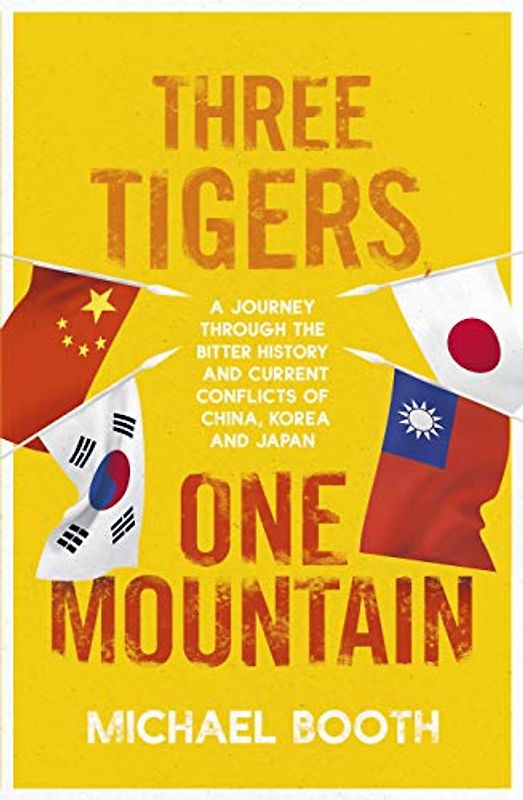 Three Tigers, One Mountain: A Journey through the Bitter History and Current Conflicts of China, Korea and Japan