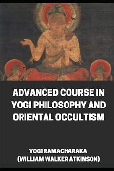 Advanced Course in Yogi Philosophy and Oriental Occultism