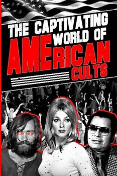 The Captivating World of America Cults: Apocalypse in Waco, Manson Family, People's Temple, Heavens Gate and More
