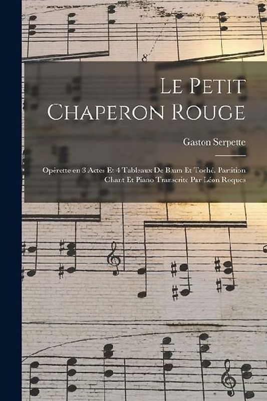 Le petit chaperon rouge; opérette en 3 actes et 4 tableaux de Blum et Toché. Partition chant et piano transcrite par Léon Roques
