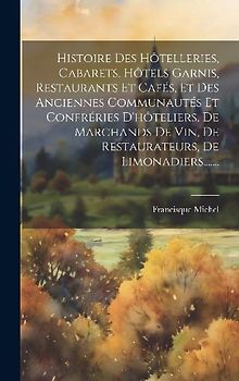 Histoire Des Hôtelleries, Cabarets, Hôtels Garnis, Restaurants Et Cafés, Et Des Anciennes Communautés Et Confréries D'hôteliers, De Marchands De Vin,