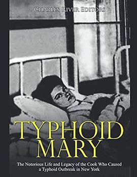 Typhoid Mary: The Notorious Life and Legacy of the Cook Who Caused a Typhoid Outbreak in New York