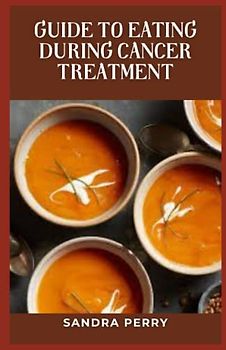 Guide to Eating During Cancer Treatment: Cancer patients have unique dietary needs depending on what type of cancer they have and their current treatment plan.