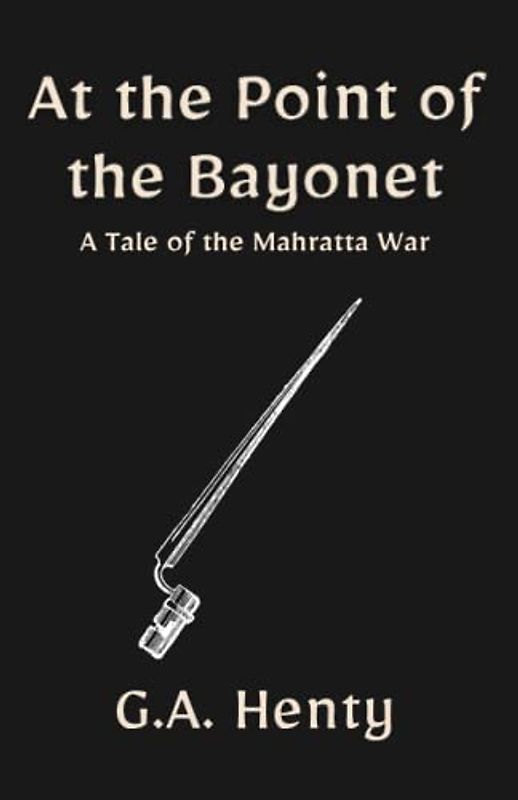 At the Point of the Bayonet: A Tale of the Mahratta War: A Historical Fiction Adventure Story (Annotated)