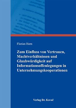 Zum Einfluss von Vertrauen, Machtverhältnissen und Glaubwürdigkeit auf Informationsoffenlegungen in Unternehmungskooperationen