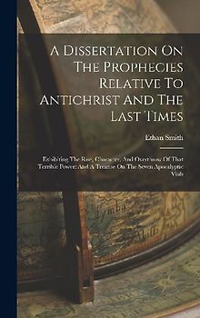 A Dissertation On The Prophecies Relative To Antichrist And The Last Times: Exhibiting The Rise, Character, And Overthrow Of That Terrible Power: And