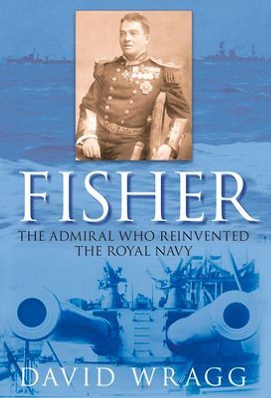 Fisher: The Admiral Who Reinvented the Royal Navy