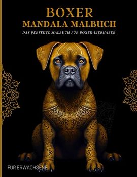 Boxer Malbuch für Erwachsene: Entspannende Boxer-Muster, Mandalas und Blumen – Therapie und Meditation für Männer und Frauen