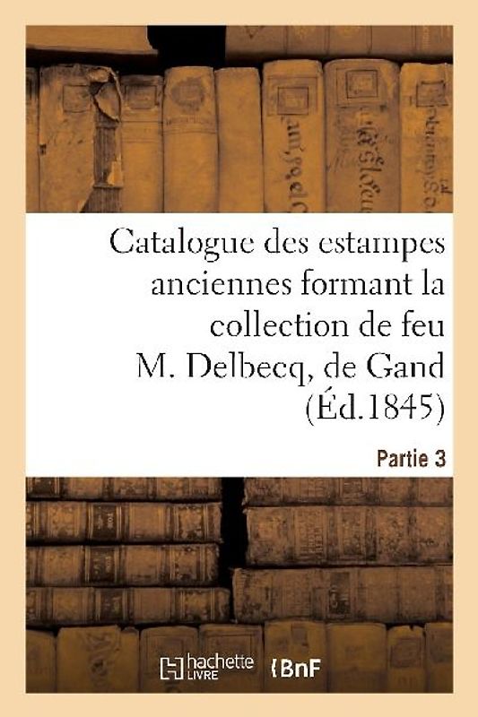 Catalogue des estampes anciennes formant la collection de feu M. Delbecq, de Gand. Partie 3