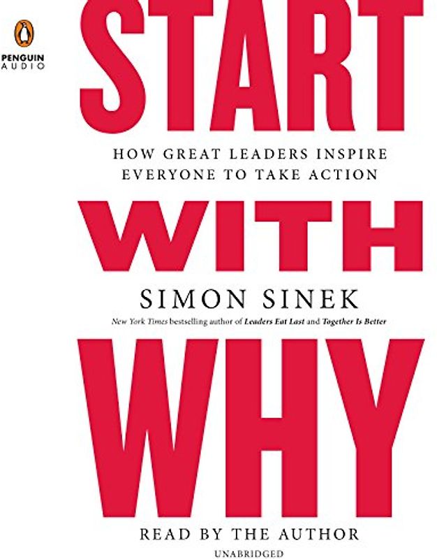 Start with Why: How Great Leaders Inspire Everyone to Take Action