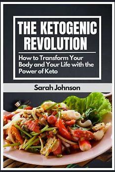 The Ketogenic Revolution: How to Transform Your Body and Your Life with the Power of Keto
