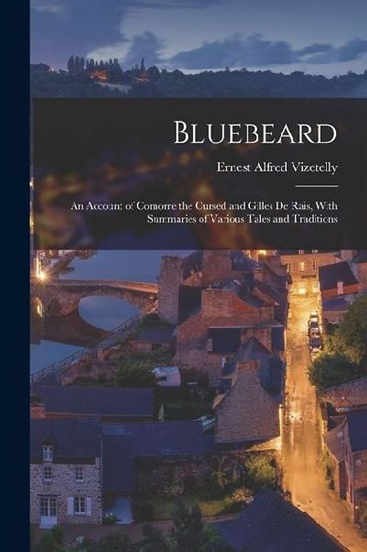 Bluebeard: An Account of Comorre the Cursed and Gilles De Rais, With Summaries of Various Tales and Traditions