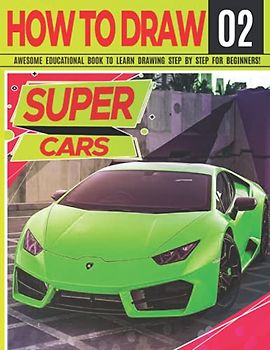 How to Draw Super Cars 02: Awesome Educational Book to Learn Drawing Step by Step For Beginners!: Learn to draw awesome vehicles for kids & adults | ... back to school gift (Draw Like a Pro, Band 2)