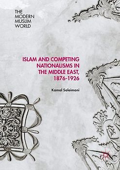 Islam and Competing Nationalisms in the Middle East, 1876-1926