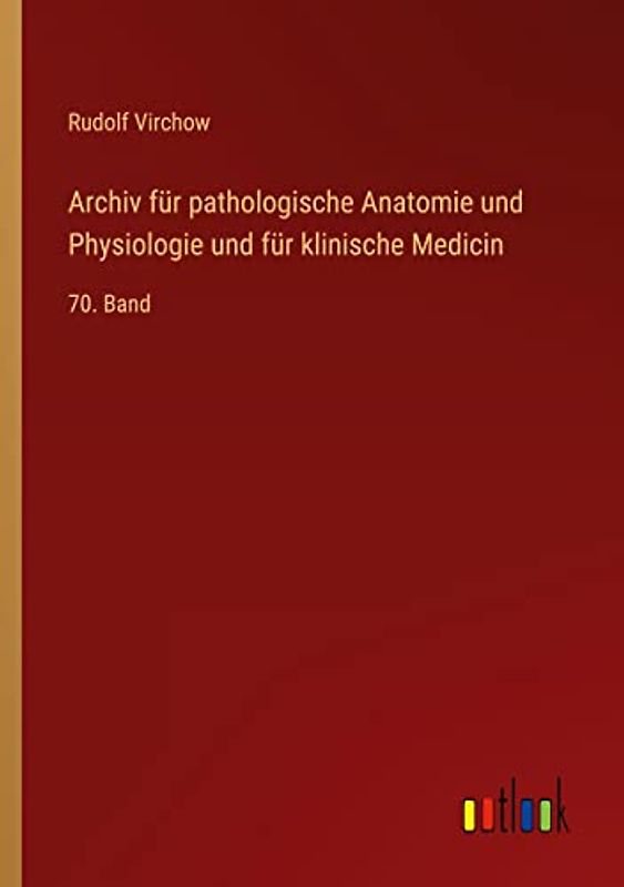 Archiv für pathologische Anatomie und Physiologie und für klinische Medicin: 70. Band