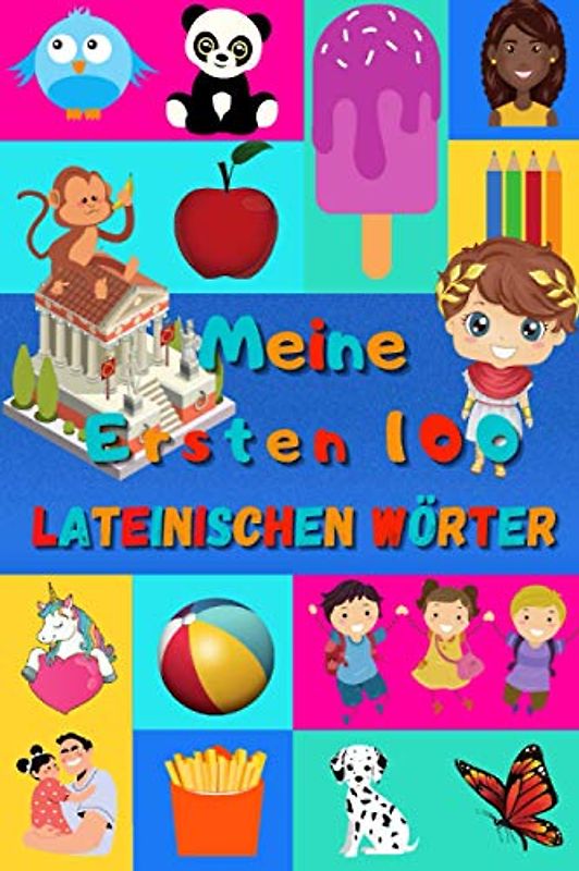 Meine ersten 100 Lateinischen Wörter: Lateinisch lernen für Kinder von 2 - 6 Jahren, Babys, Kindergarten | Bilderbuch : 100 schöne farbige Bilder mit Lateinischen und Deutschen Wörtern