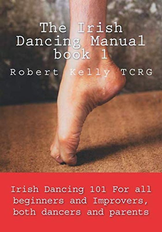 The Irish Dancing Manual book 1: Irish Dancing 101 for beginners and improvers, dancers and parents