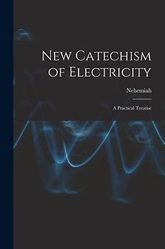 New Catechism of Electricity; a Practical Treatise