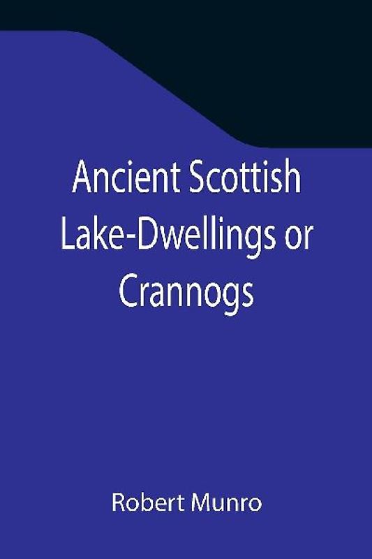 Ancient Scottish Lake-Dwellings or Crannogs; With a supplementary chapter on remains of lake-dwellings in England
