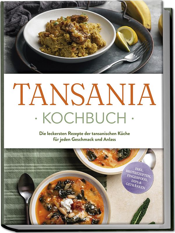 Tansania Kochbuch: Die leckersten Rezepte der tansanischen Küche für jeden Geschmack und Anlass - inkl. Brotrezepten, Fingerfood, Dips & Getränken