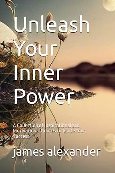 Unleash Your Inner Power: A Collection of Inspirational and Motivational Quotes to Ignite Your Success
