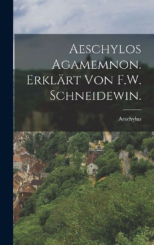 Aeschylos Agamemnon. Erklärt von F.W. Schneidewin.