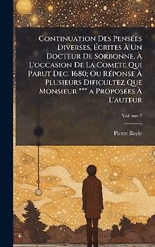 Continuation Des PensÃ(c)es Diverses, Ãcrites Ã Un Docteur De Sorbonne, Ã L'occasion De La Comete Qui Parut Dec. 1680; Ou RÃ(c)ponse Ã Plusieurs Dificultez Que Monsieur *** a ProposÃ(c)es Ã L'auteur