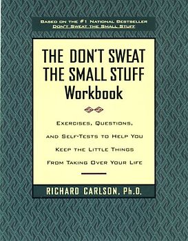 The Don't Sweat the Small Stuff Workbook: Exercises, Questions, and Self-Tests to Help You Keep the Little Things From Taking Over Your Life - Richard Carlson