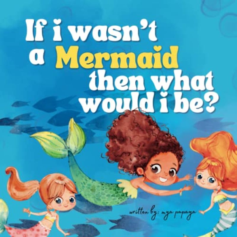 If I Wasn’t A Mermaid, Then What Would I Be?: A Self Love Story Book