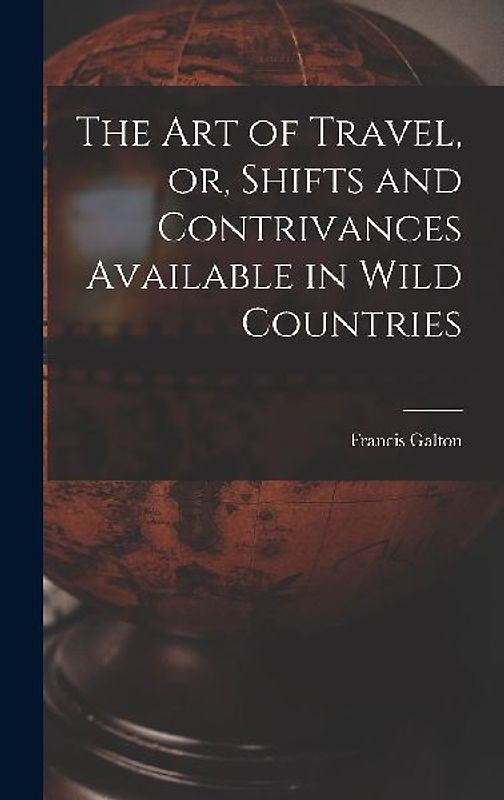 The Art of Travel, or, Shifts and Contrivances Available in Wild Countries