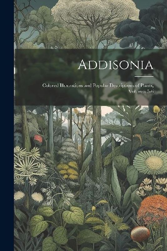 Addisonia: Colored Illustrations and Popular Descriptions of Plants, Volumes 5-6