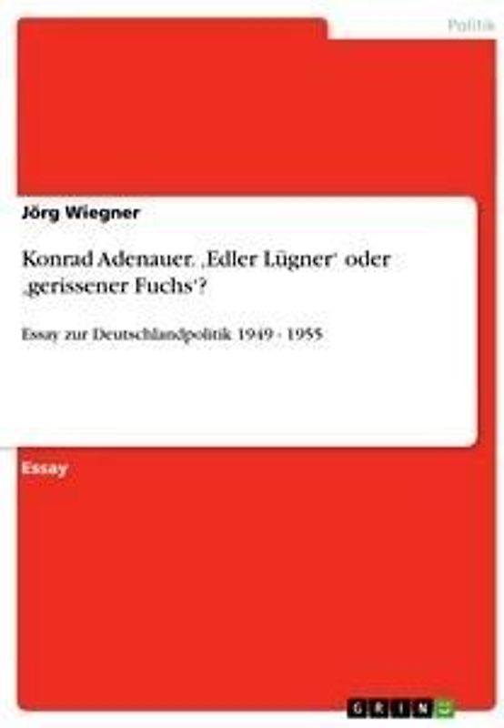 Konrad Adenauer. 'Edler Lügner' oder 'gerissener Fuchs'?