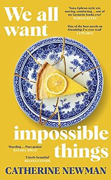 We All Want Impossible Things: For fans of Nora Ephron, a warm, funny and deeply moving story of friendship at its imperfect and radiant best