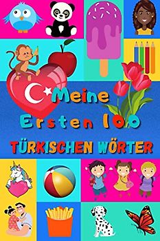 Meine ersten 100 Türkischen Wörter: Türkisch lernen für Kinder von 2 - 6 Jahren, Babys, Kindergarten | Bilderbuch : 100 schöne farbige Bilder mit Türkischen und Deutschen Wörtern